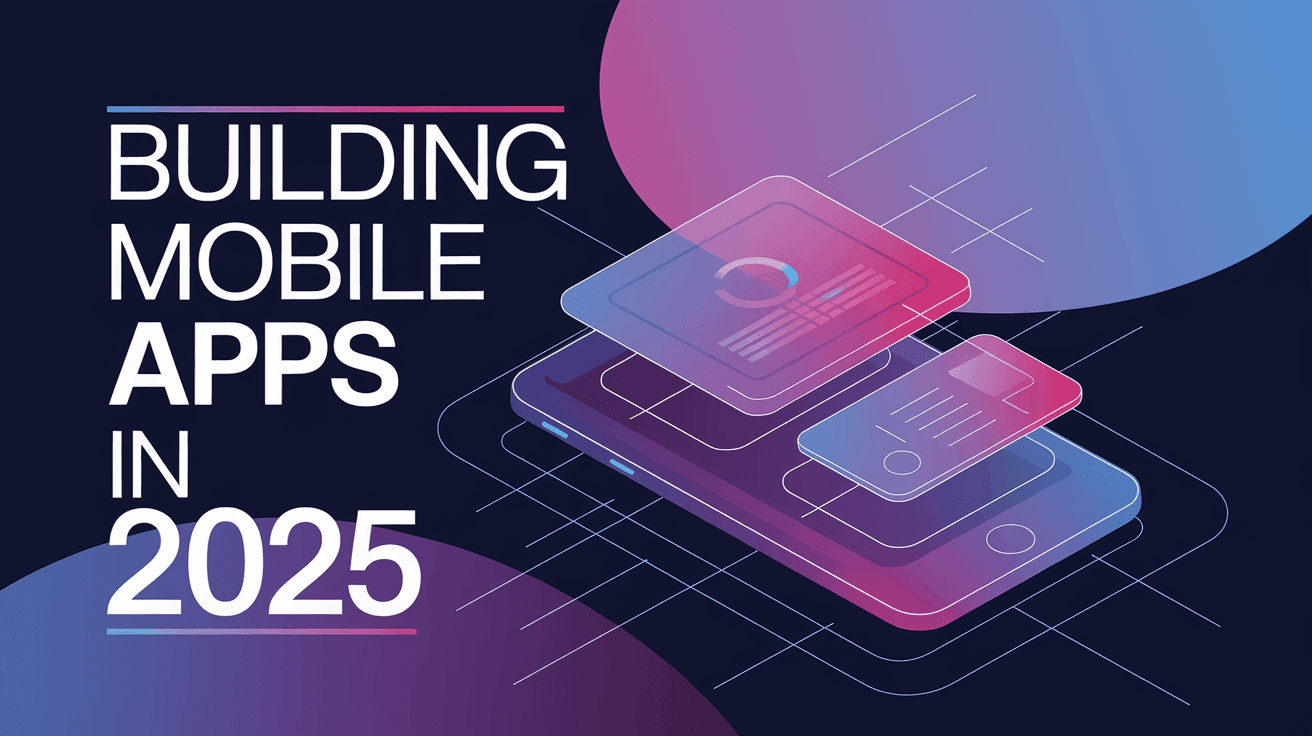 Building Mobile Apps in 2025
